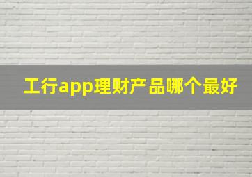 工行app理财产品哪个最好