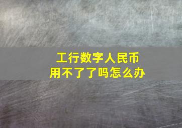 工行数字人民币用不了了吗怎么办