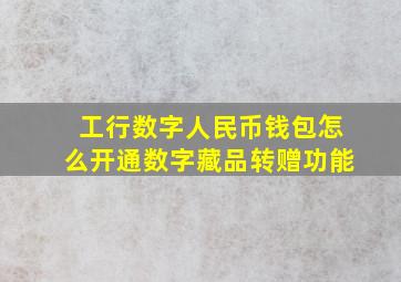 工行数字人民币钱包怎么开通数字藏品转赠功能