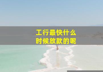 工行最快什么时候放款的呢