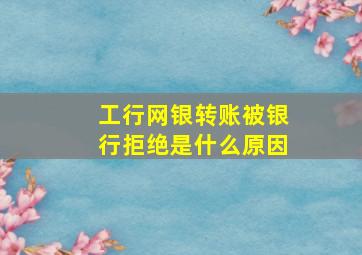 工行网银转账被银行拒绝是什么原因