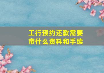 工行预约还款需要带什么资料和手续