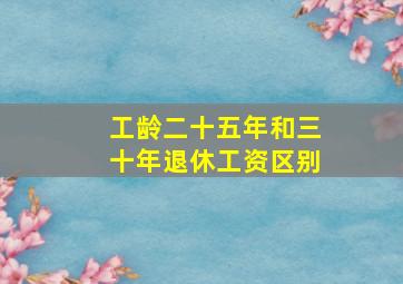 工龄二十五年和三十年退休工资区别