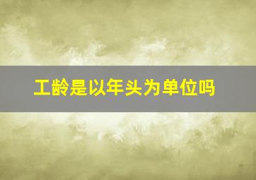 工龄是以年头为单位吗