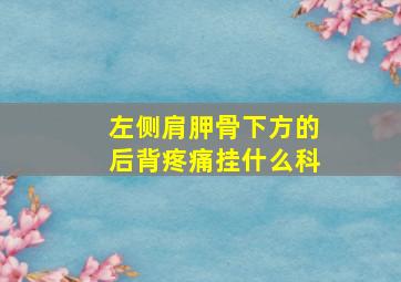 左侧肩胛骨下方的后背疼痛挂什么科