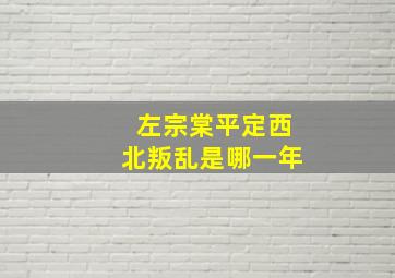 左宗棠平定西北叛乱是哪一年