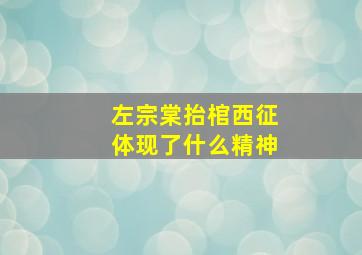 左宗棠抬棺西征体现了什么精神