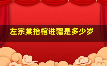 左宗棠抬棺进疆是多少岁