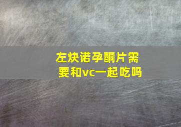 左炔诺孕酮片需要和vc一起吃吗