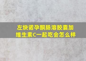 左炔诺孕酮肠溶胶囊加维生素C一起吃会怎么样