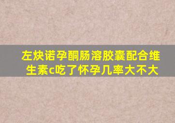 左炔诺孕酮肠溶胶囊配合维生素c吃了怀孕几率大不大