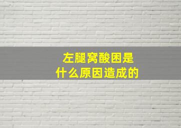 左腿窝酸困是什么原因造成的