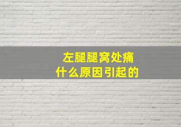 左腿腿窝处痛什么原因引起的