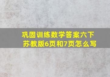 巩固训练数学答案六下苏教版6页和7页怎么写