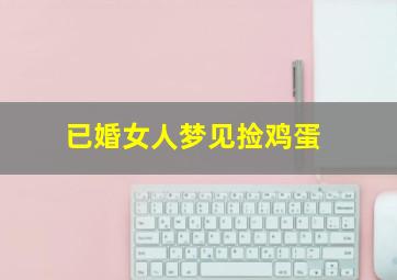 已婚女人梦见捡鸡蛋