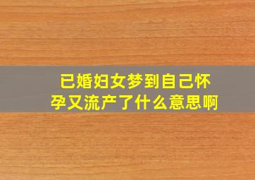 已婚妇女梦到自己怀孕又流产了什么意思啊