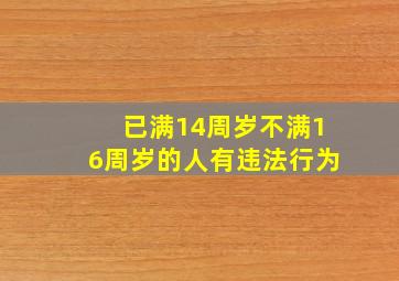 已满14周岁不满16周岁的人有违法行为