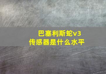 巴塞利斯蛇v3传感器是什么水平