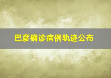 巴彦确诊病例轨迹公布