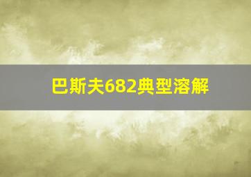 巴斯夫682典型溶解