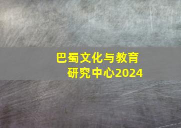 巴蜀文化与教育研究中心2024