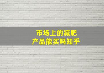 市场上的减肥产品能买吗知乎