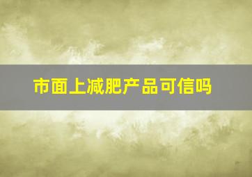 市面上减肥产品可信吗