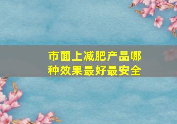 市面上减肥产品哪种效果最好最安全