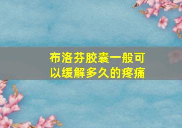 布洛芬胶囊一般可以缓解多久的疼痛