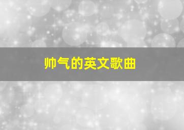 帅气的英文歌曲