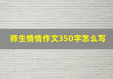 师生情情作文350字怎么写