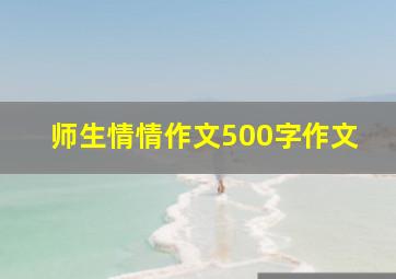 师生情情作文500字作文