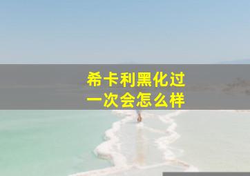 希卡利黑化过一次会怎么样