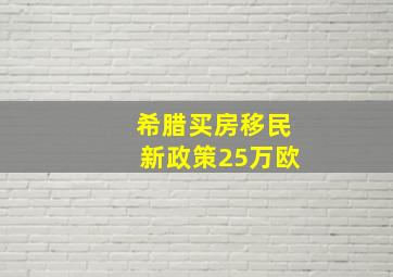 希腊买房移民新政策25万欧