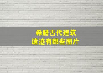 希腊古代建筑遗迹有哪些图片