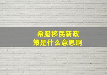 希腊移民新政策是什么意思啊