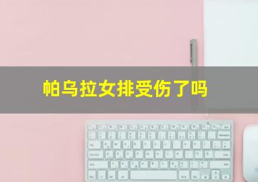 帕乌拉女排受伤了吗