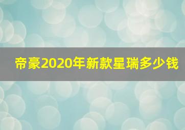 帝豪2020年新款星瑞多少钱