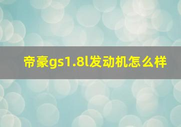 帝豪gs1.8l发动机怎么样