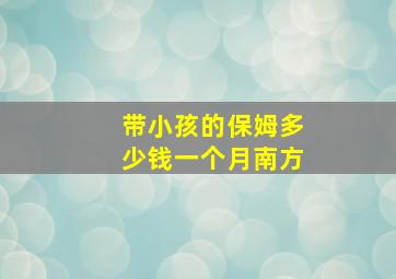 带小孩的保姆多少钱一个月南方