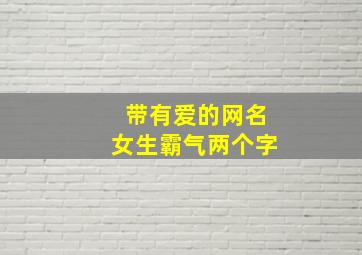 带有爱的网名女生霸气两个字