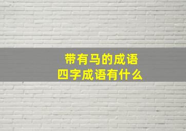 带有马的成语四字成语有什么