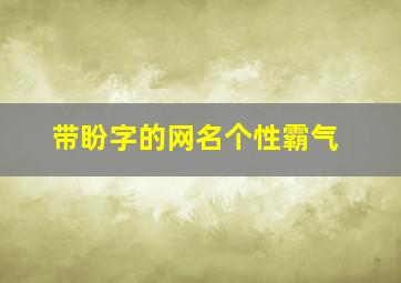 带盼字的网名个性霸气