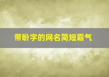 带盼字的网名简短霸气