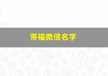 带福微信名字