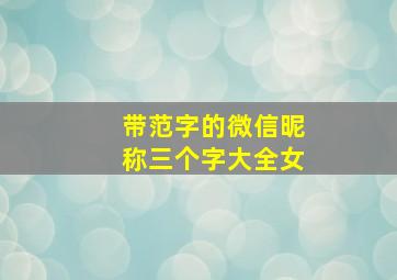 带范字的微信昵称三个字大全女