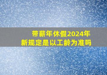 带薪年休假2024年新规定是以工龄为准吗