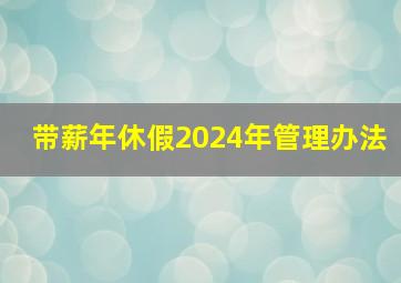 带薪年休假2024年管理办法