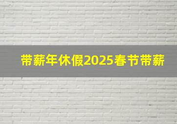 带薪年休假2025春节带薪