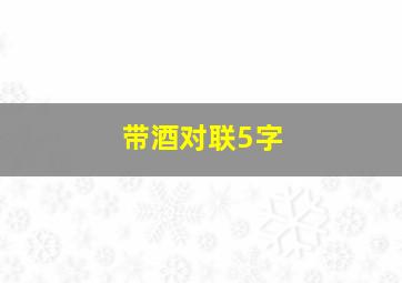 带酒对联5字